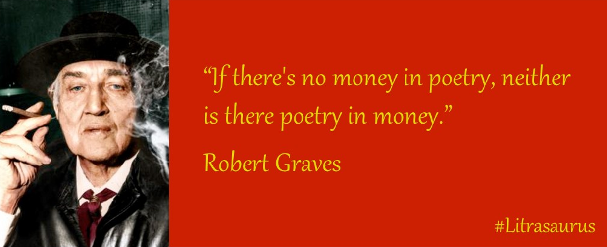 "If there's no money in poetry, neither is there poetry in money" Robert Graves